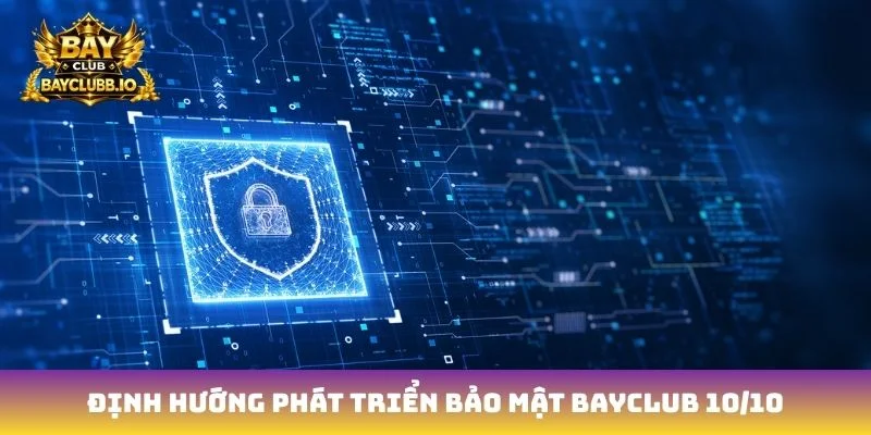 Định hướng phát triển bảo mật Bayclub 10/10