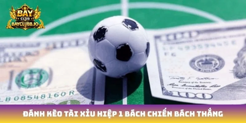 Đánh kèo tài xỉu hiệp 1 bách chiến bách thắng