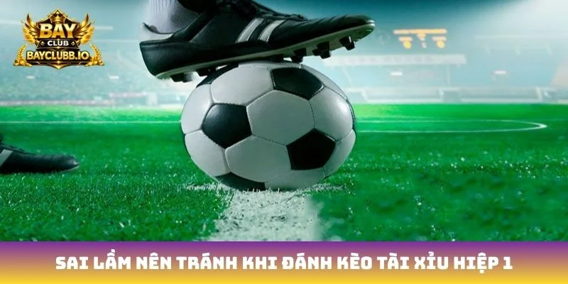 Sai lầm nên tránh khi đánh kèo tài xỉu hiệp 1