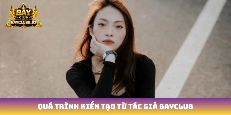Quá trình kiến tạo từ tác giả Bayclub